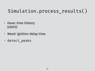Simulation.process_results()
24
• Have: time history
(HDF5)
• Need: ignition delay time
• detect_peaks
 