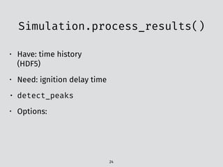 Simulation.process_results()
24
• Have: time history
(HDF5)
• Need: ignition delay time
• detect_peaks
• Options:
 