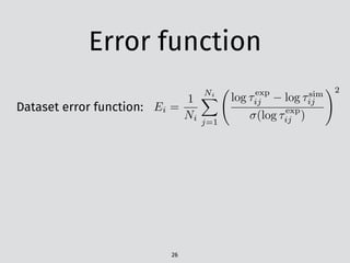 Error function
26
Ei =
1
Ni
NiX
j=1
log ⌧exp
ij log ⌧sim
ij
(log ⌧exp
ij )
!2
Dataset error function:
 