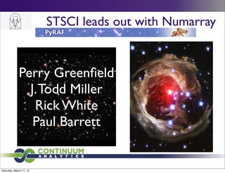 STSCI leads out with Numarray


             Perry Greenﬁeld
               J. Todd Miller
                Rick White
                Paul Barrett


Saturday, March 17, 12
 