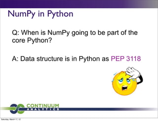 NumPy in Python
            Q: When is NumPy going to be part of the
            core Python?

            A: Data structure is in Python as PEP 3118




Saturday, March 17, 12
 