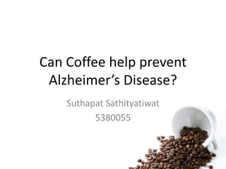 Can Coffee help prevent
Alzheimer’s Disease?
Suthapat Sathityatiwat
5380055
 