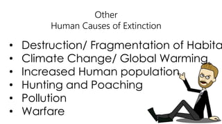 Other
Human Causes of Extinction
• Destruction/ Fragmentation of Habita
• Climate Change/ Global Warming
• Increased Human population
• Hunting and Poaching
• Pollution
• Warfare
 