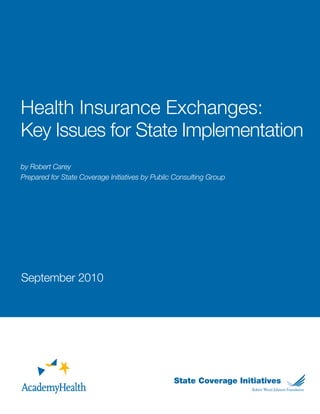 Health Insurance Exchanges:
Key Issues for State Implementation
by Robert Carey
Prepared for State Coverage Initiatives by Public Consulting Group




September 2010




                                                                     1
 
