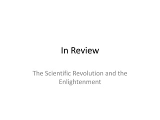 In Review
The Scientific Revolution and the
Enlightenment
 