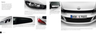 A parte frontal do Scirocco, sobressai pela sua apelativa estrutura, em forma de favos da grelha de entrada do ar e pela silhueta da grelha do radiador que,
com as suas lâminas pintadas de preto brilhante, confere a este desportivo uma imagem particularmente expressiva. Esta sensação é ainda reforçada pelo
emblema da Volkswagen integrado no capot e que realça adicionalmente as linhas dinâmicas.
Os espelhos retrovisores exteriores, com indica-
dores de direcção que utilizam a tecnologia LED
integrados, são pintados na cor da carroçaria e
harmonizam-se com o design incisivo da carro-
çaria.
Scirocco – Exterior
A dupla ponteira de escape cromada promete, na
traseira, um desempenho superior do motor. Um
comportamento desportivo que se pode ver e ouvir.
Para um Sport Coupé o Scirocco enve-
redou por vias pouco comuns. O seu
marcante perfil e a traseira carismática
caracterizam a sua índole desportiva.
O aspecto exterior não é naturalmente
tudo e, por isso, a sua qualidade de
fabrico e os materiais sofisticados
acabam por ser escolhas óbvias.
Exterior
Os faróis bi-xénon combinam os médios e os máximos numa só unidade funcional, além de integrarem luz
de curva estática e luz de circulação diurna independente. Um detalhe especialmente harmonioso é consti-
tuído pela carcaça pintada de preto que conflui de forma contínua nas lâminas da grelha do radiador. O
sistema lava-faróis que integra os faróis bi-xénon e a luz da matrícula com tecnologia LED permitem que o
seu Scirocco se apresente sempre visivel.
Os vidros laterais e traseiros fumados reduzem a intensidade dos raios solares até 65 %, contribuindo
para uma temperatura mais agradável no habitáculo. Por outro lado, conferem mais uma nota desportiva
ao Scirocco.
As ópticas traseiras integram-se na perfeição nas
linhas do Scirocco, completando a configuração
personalizada da traseira. As formas vigorosas são
ainda realçadas pelos vidros planos, dispostos na
horizontal, com contornos que parecem olhos.
18
 