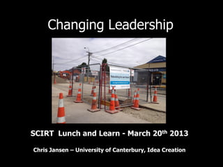 Changing Leadership




SCIRT Lunch and Learn - March 20th 2013

Chris Jansen – University of Canterbury, Idea Creation
 