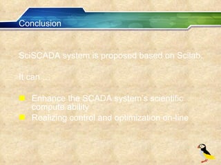 Conclusion SciSCADA system is proposed based on Scilab. It can … Enhance the SCADA system’s scientific compute ability Realizing control and optimization on-line 