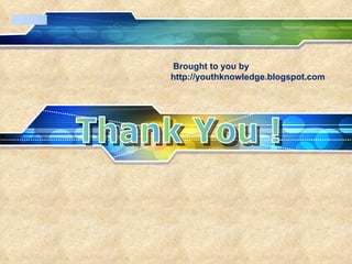 Thank You ! Brought to you by http://youthknowledge.blogspot.com 