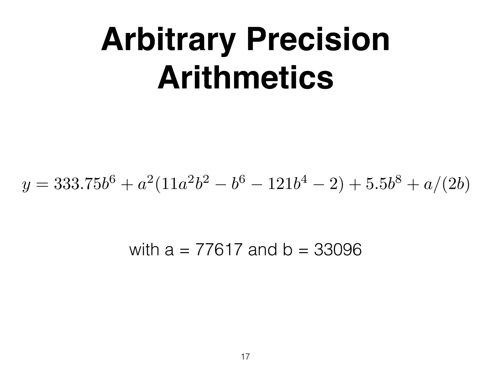 Arbitrary Precision
Arithmetics
y = 333.75b6
+ a2
(11a2
b2
b6
121b4
2) + 5.5b8
+ a/(2b)
with a = 77617 and b = 33096
17
 