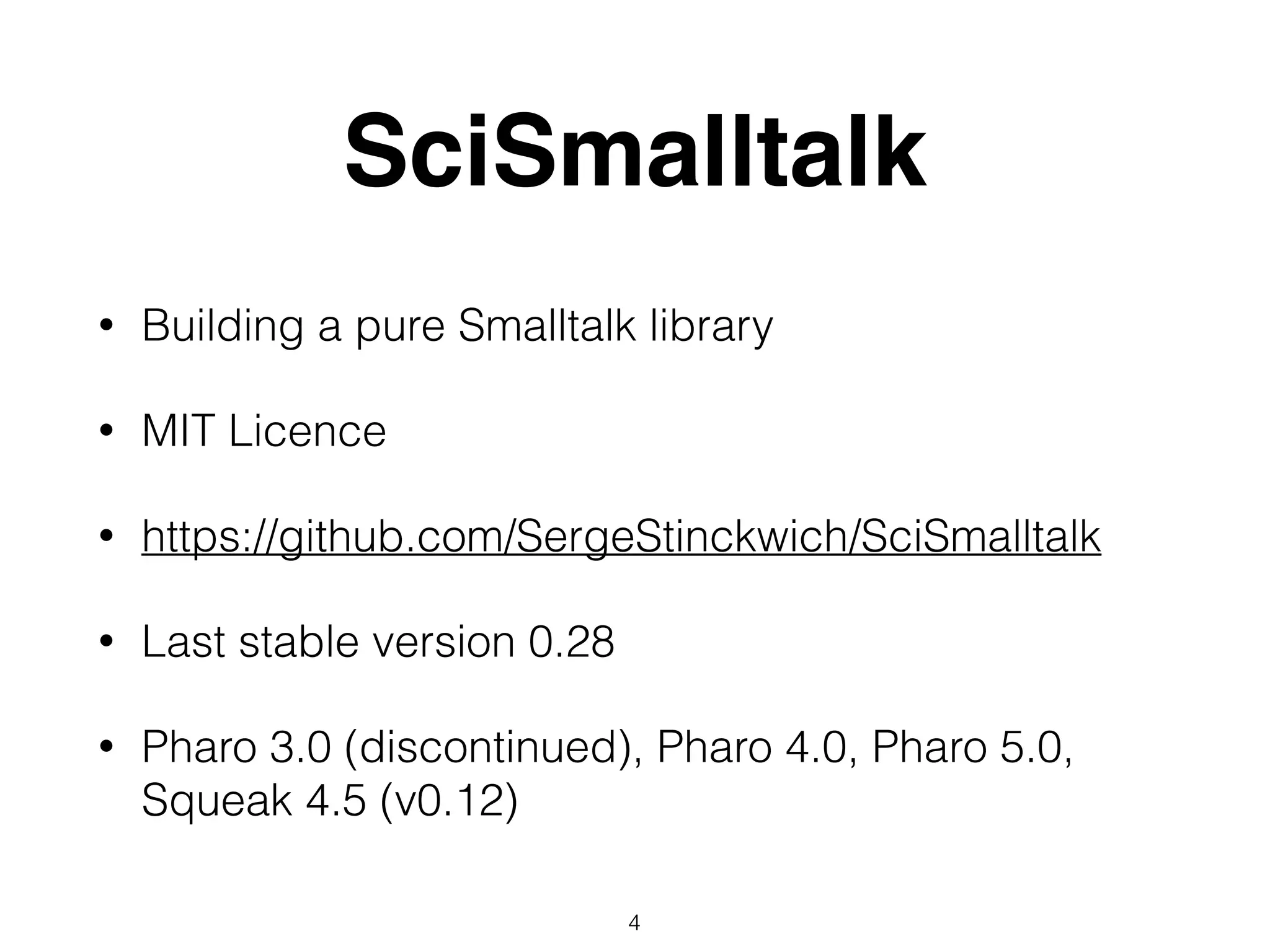 SciSmalltalk
• Building a pure Smalltalk library
• MIT Licence
• https://github.com/SergeStinckwich/SciSmalltalk
• Last stable version 0.28
• Pharo 3.0 (discontinued), Pharo 4.0, Pharo 5.0,
Squeak 4.5 (v0.12)
4
 