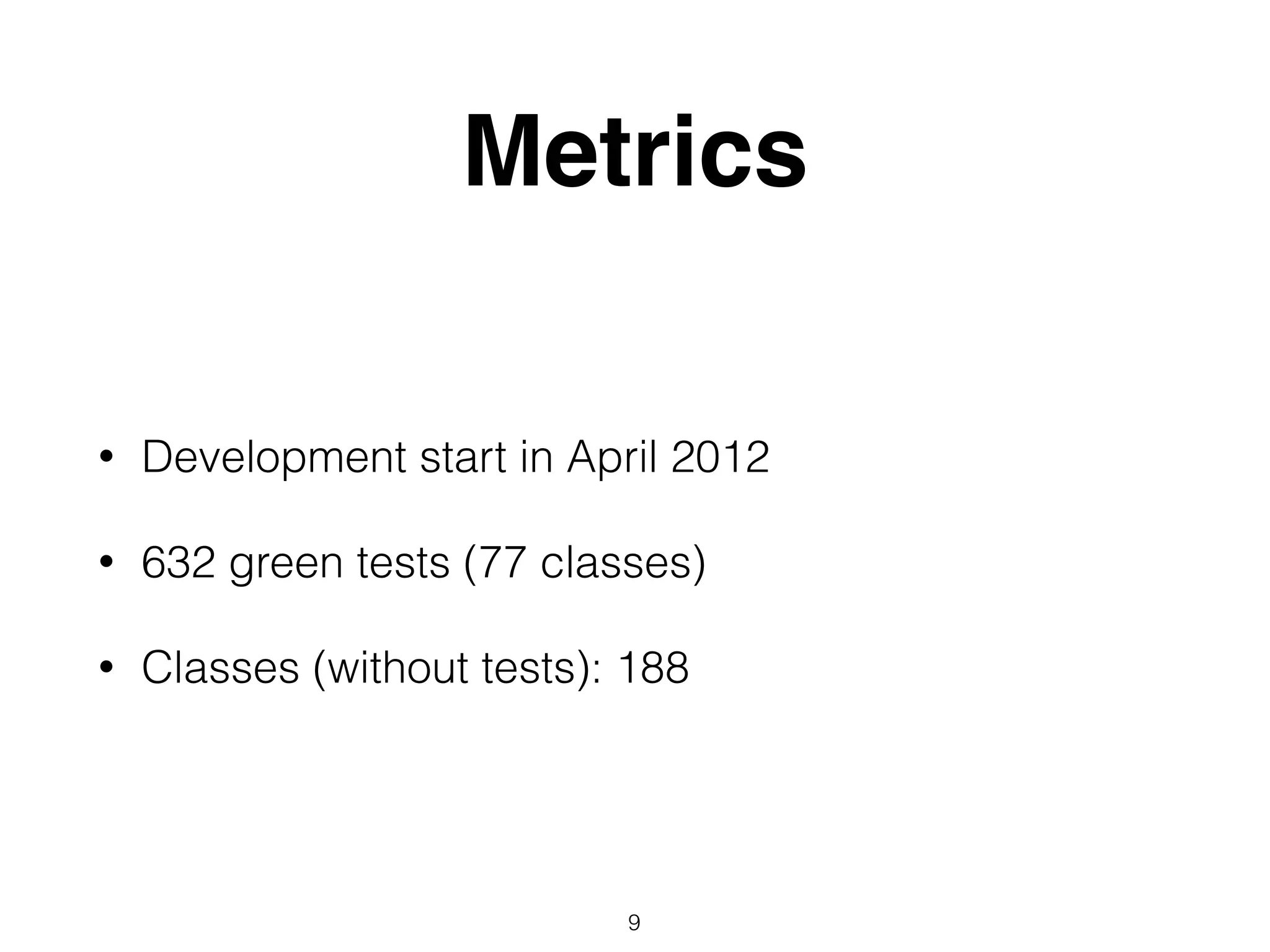 Metrics
• Development start in April 2012
• 632 green tests (77 classes)
• Classes (without tests): 188
9
 