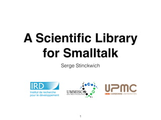A Scientiﬁc Library
for Smalltalk
Serge Stinckwich
1
 