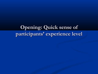 Opening: Quick sense of
participants’ experience level
 