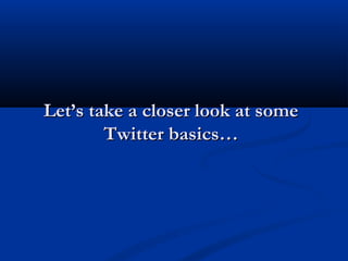Let’s take a closer look at some
        Twitter basics…
 