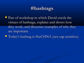 #hashtags
   Part of workshop in which David extols the
    virtues of hashtags, explains and shows how
    they work, and discusses examples of why they
    are important.
   Today’s hashtag is #seCHNA (not cap sensitive)
 