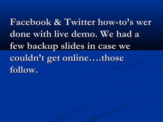 Twitter Basics
   Your Tweets:
       Type into the “What’s New” box upper left
       140 characters or less—125 is be...
