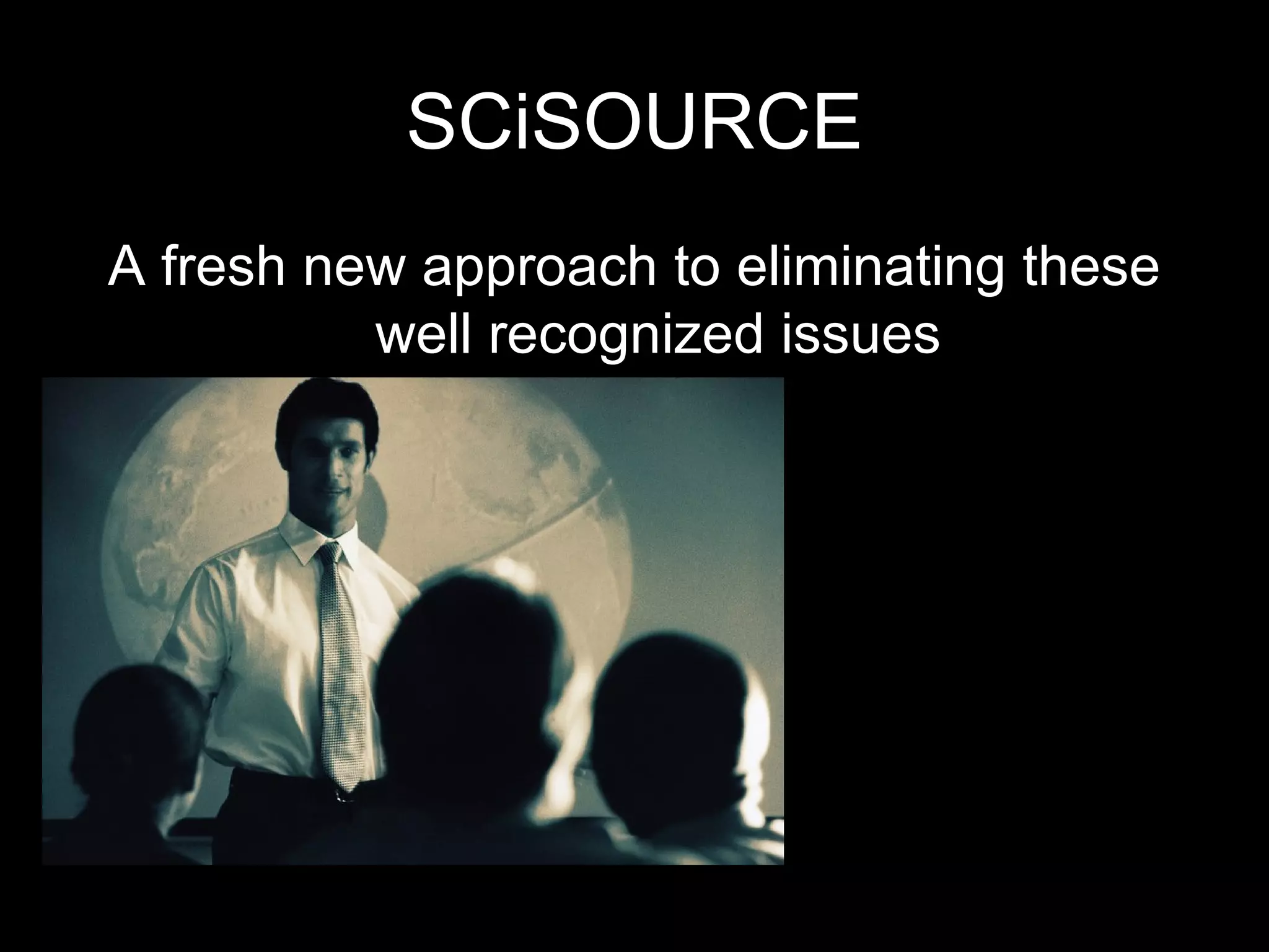 SCiSOURCE A fresh new approach to eliminating these well recognized issues 