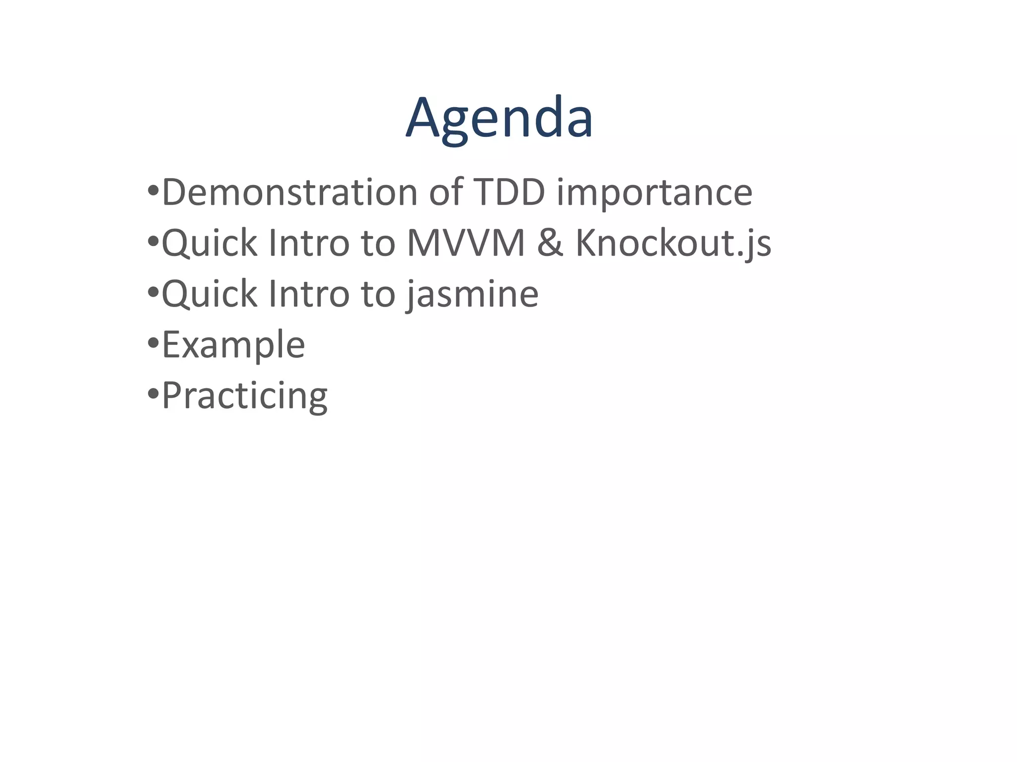 Agenda
•Demonstration of TDD importance
•Quick Intro to MVVM & Knockout.js
•Quick Intro to jasmine
•Example
•Practicing