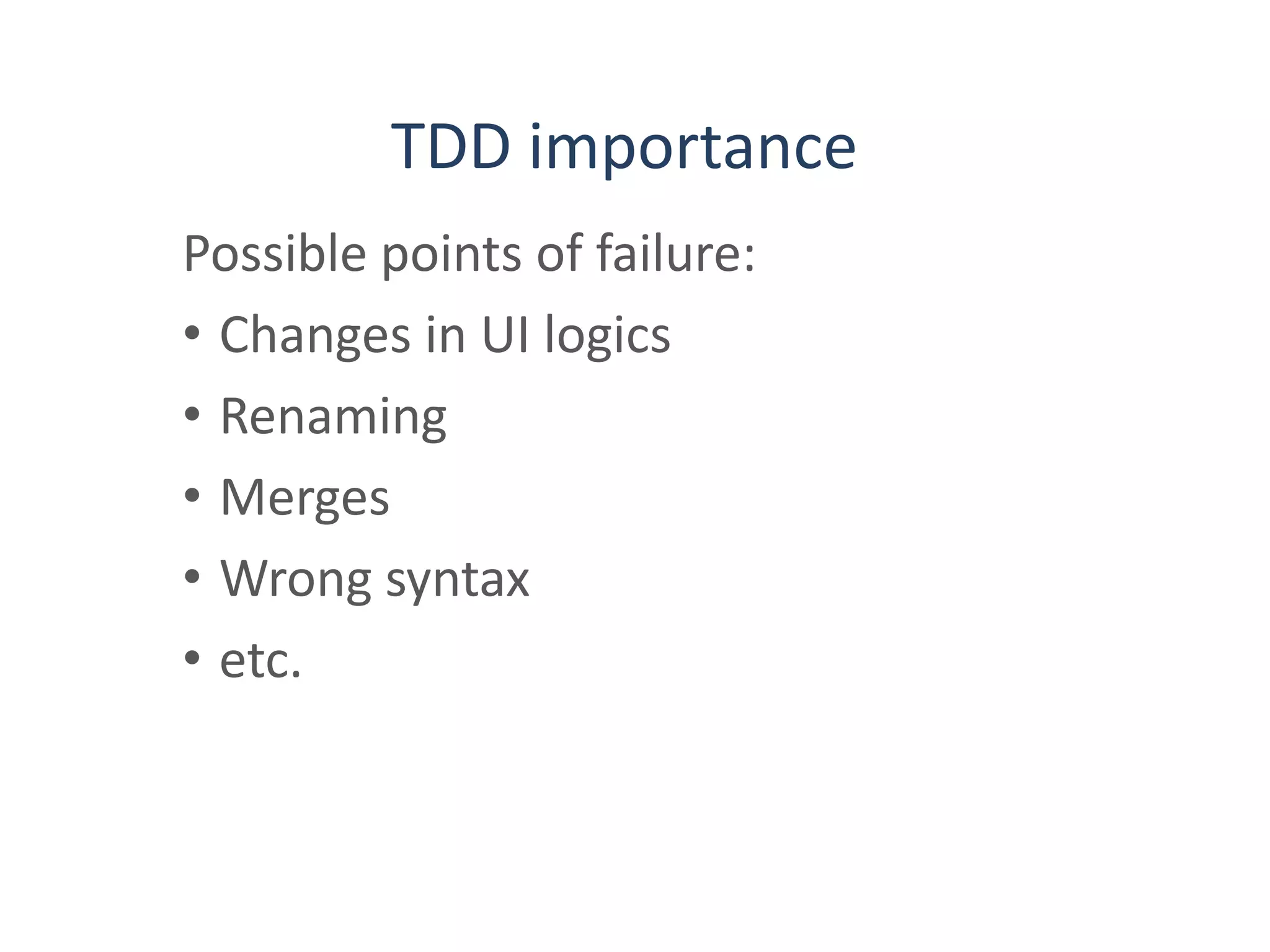 TDD importance
Possible points of failure:
• Changes in UI logics
• Renaming
• Merges
• Wrong syntax
• etc.