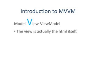 Introduction to MVVM
Model-View-ViewModel
• The view is actually the html itself.
 