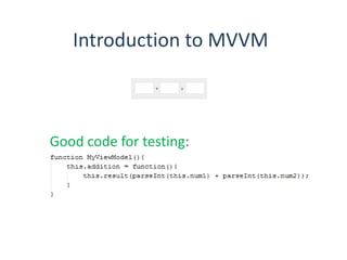 Introduction to MVVM
Good code for testing:
 