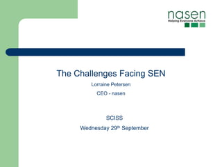 The Challenges Facing SEN
        Lorraine Petersen
          CEO - nasen




              SCISS
     Wednesday 29th September
 