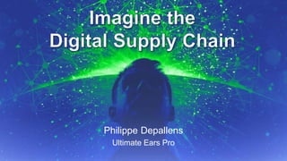 Philippe Depallens 
Ultimate Ears Pro 
9/15/2014 Supply Chain Insights Global Summit #ImagineSC September 2014, p.1 
 