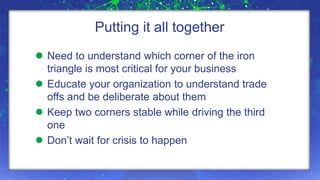 Putting it all together 
 Need to understand which corner of the iron 
triangle is most critical for your business 
 Educate your organization to understand trade 
offs and be deliberate about them 
 Keep two corners stable while driving the third 
one 
 Don’t wait for crisis to happen 
9/15/2014 Supply Chain Insights Global Summit #ImagineSC September 2014, p.8 
