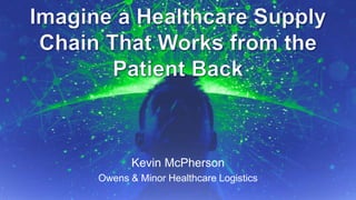 Kevin McPherson 
Owens & Minor Healthcare Logistics 
Sup9p/ly1 C5ha/2in 0In1sig4hts Global Summit #ImagineSC September 2014, p.1 
 