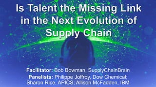 Facilitator: Bob Bowman, SupplyChainBrain 
Panelists: Philippe Joffroy, Dow Chemical; 
Sharon Rice, APICS; Allison McFadden, IBM 
Sup9p/ly1 C5ha/2in 0In1sig4hts Global Summit #ImagineSC September 2014, p.1 
 