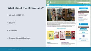 What about the old website?
• Up until mid-2018
• Z39.50
• Standards
• Browse Subject Headings
© Schools Catalogue Information Service 7
 