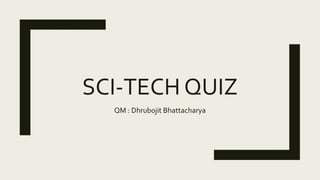 SCI-TECH QUIZ
QM : Dhrubojit Bhattacharya
 
