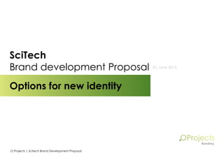 SciTech
Brand development Proposal
	 Options for new identity

.O Projects | Scitech Brand Development Proposal

25, June 2013

 
