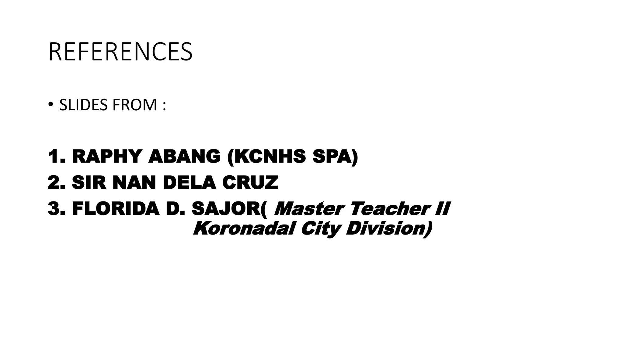 REFERENCES
• SLIDES FROM :
1. RAPHY ABANG (KCNHS SPA)
2. SIR NAN DELA CRUZ
3. FLORIDA D. SAJOR( Master Teacher II
Koronadal City Division)
 