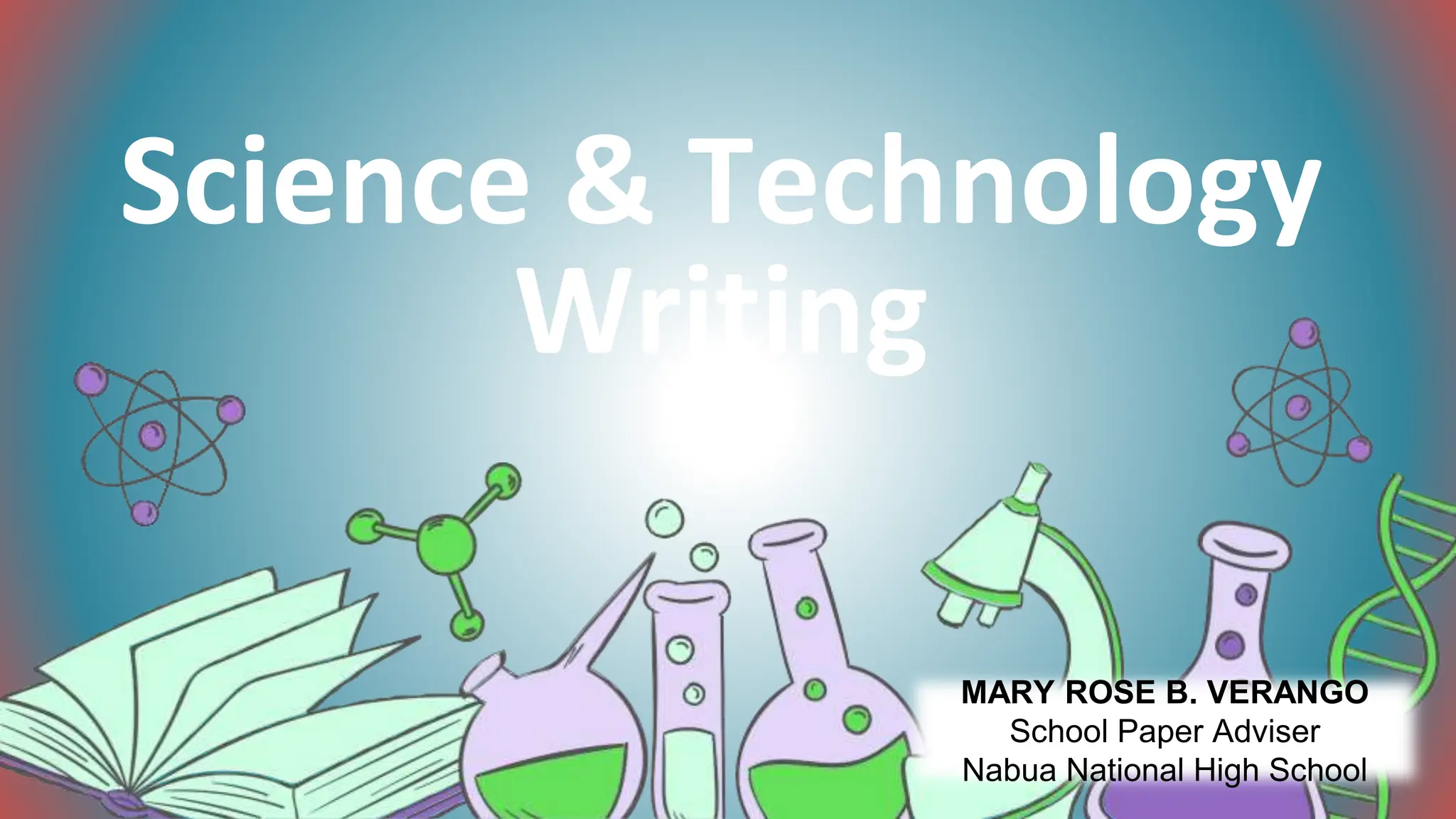 Science & Technology
Writing
MARY ROSE B. VERANGO
School Paper Adviser
Nabua National High School
 