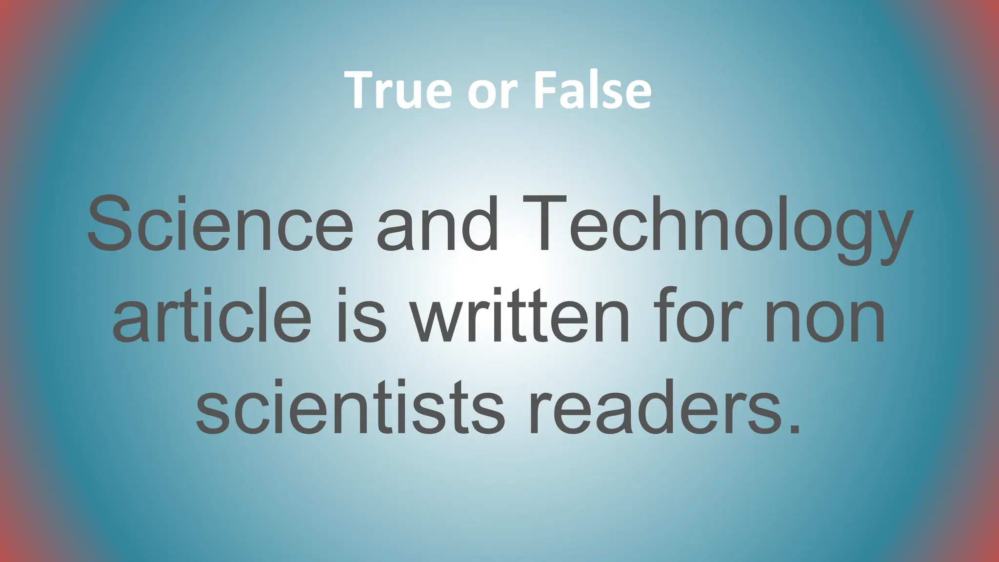 Science and Technology
article is written for non
scientists readers.
True or False
 