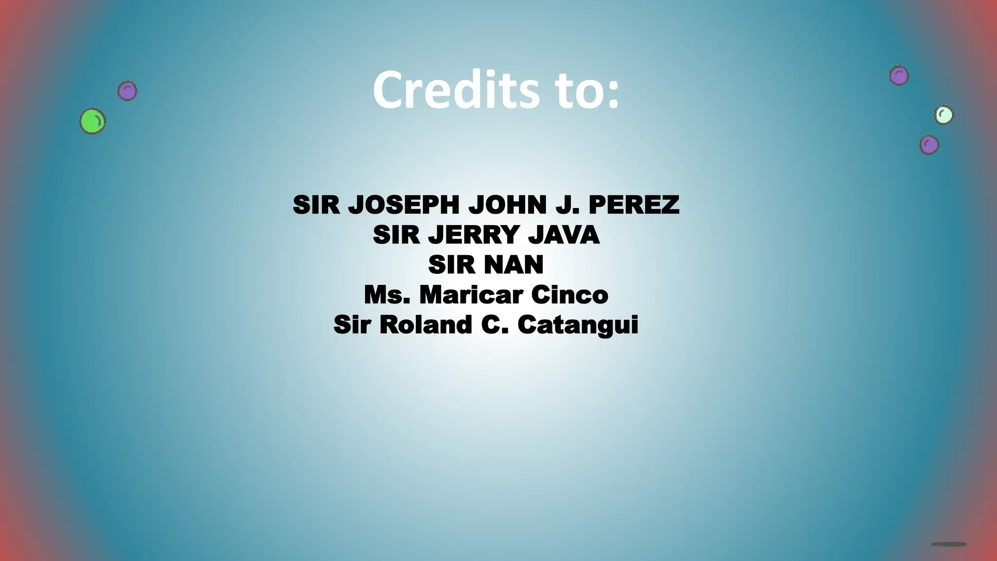Credits to:
SIR JOSEPH JOHN J. PEREZ
SIR JERRY JAVA
SIR NAN
Ms. Maricar Cinco
Sir Roland C. Catangui
 