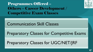 Programmes Offered –
Others – Career Development /
Competitive Exam Classes
17
Communication Skill Classes
Preparatory Classes for Competitive Exams
Preparatory Classes for UGC/NET/JRF
 