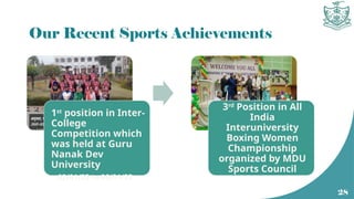 Our Recent Sports Achievements
1st
position in Inter-
College
Competition which
was held at Guru
Nanak Dev
University
• 02/01/23 to 06/01/23
3rd
Position in All
India
Interuniversity
Boxing Women
Championship
organized by MDU
Sports Council
28
 