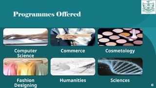 Programmes Offered
6
Computer
Science
Commerce Cosmetology
Fashion
Designing
Humanities Sciences
 