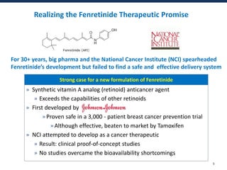 Realizing the Fenretinide Therapeutic Promise
For 30+ years, big pharma and the National Cancer Institute (NCI) spearheade...