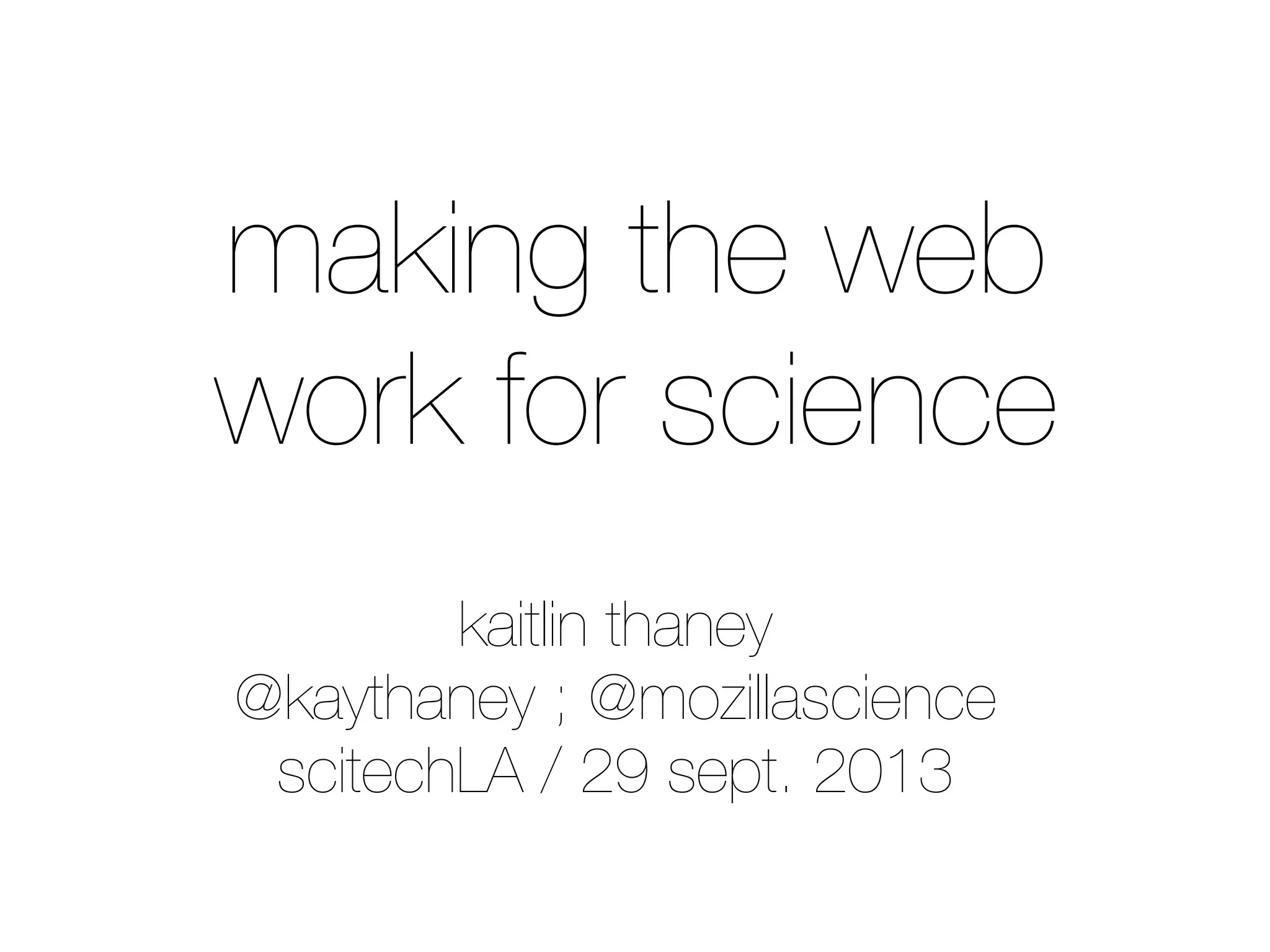 kaitlin thaney
@kaythaney ; @mozillascience
scitechLA / 29 sept. 2013
making the web
work for science
 