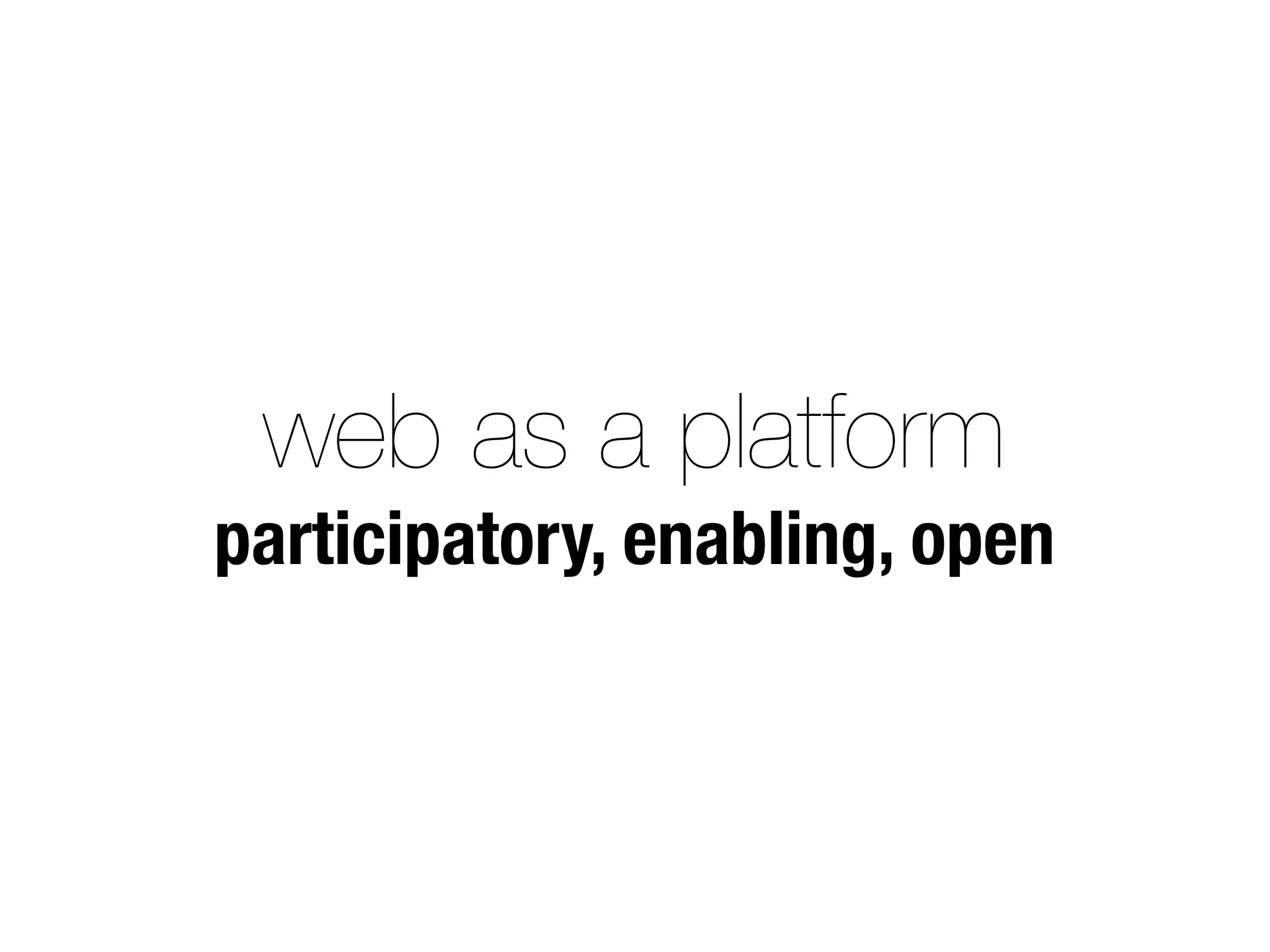 web as a platform
participatory, enabling, open
 