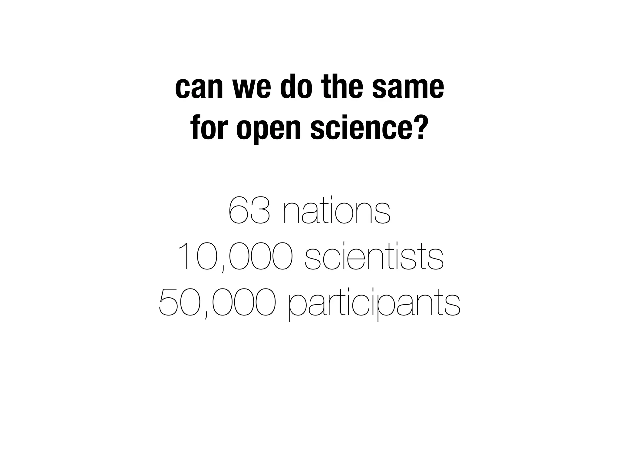 63 nations
10,000 scientists
50,000 participants
can we do the same
for open science?
 