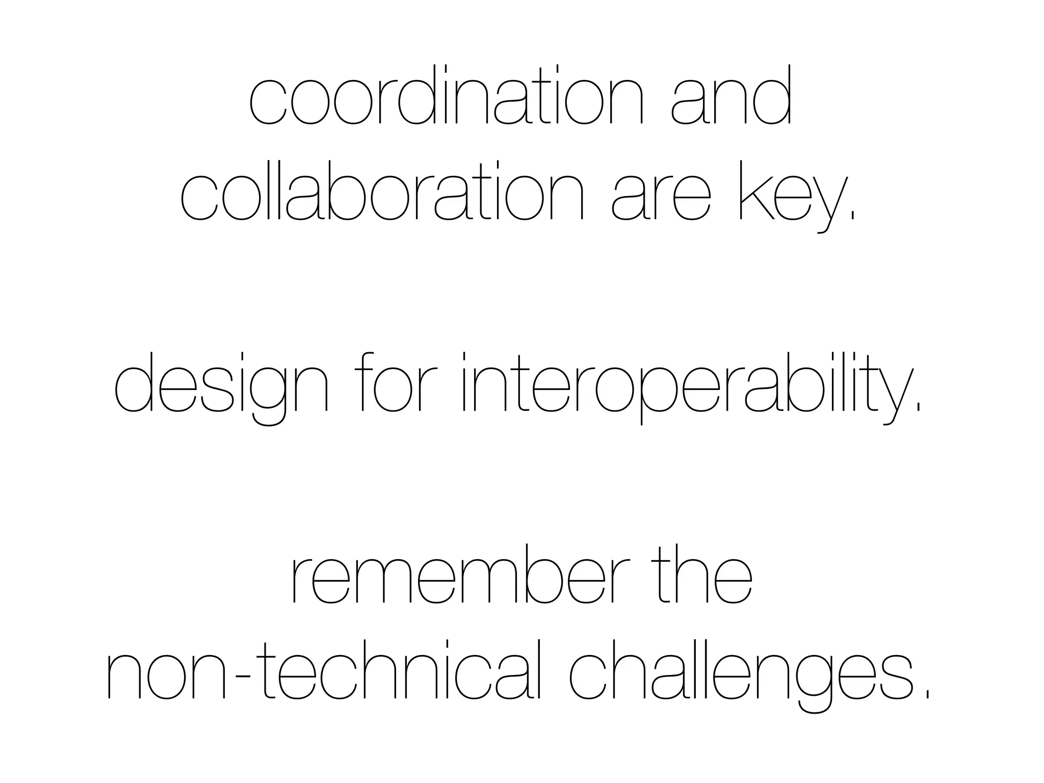 coordination and
collaboration are key.
design for interoperability.
remember the
non-technical challenges.
 