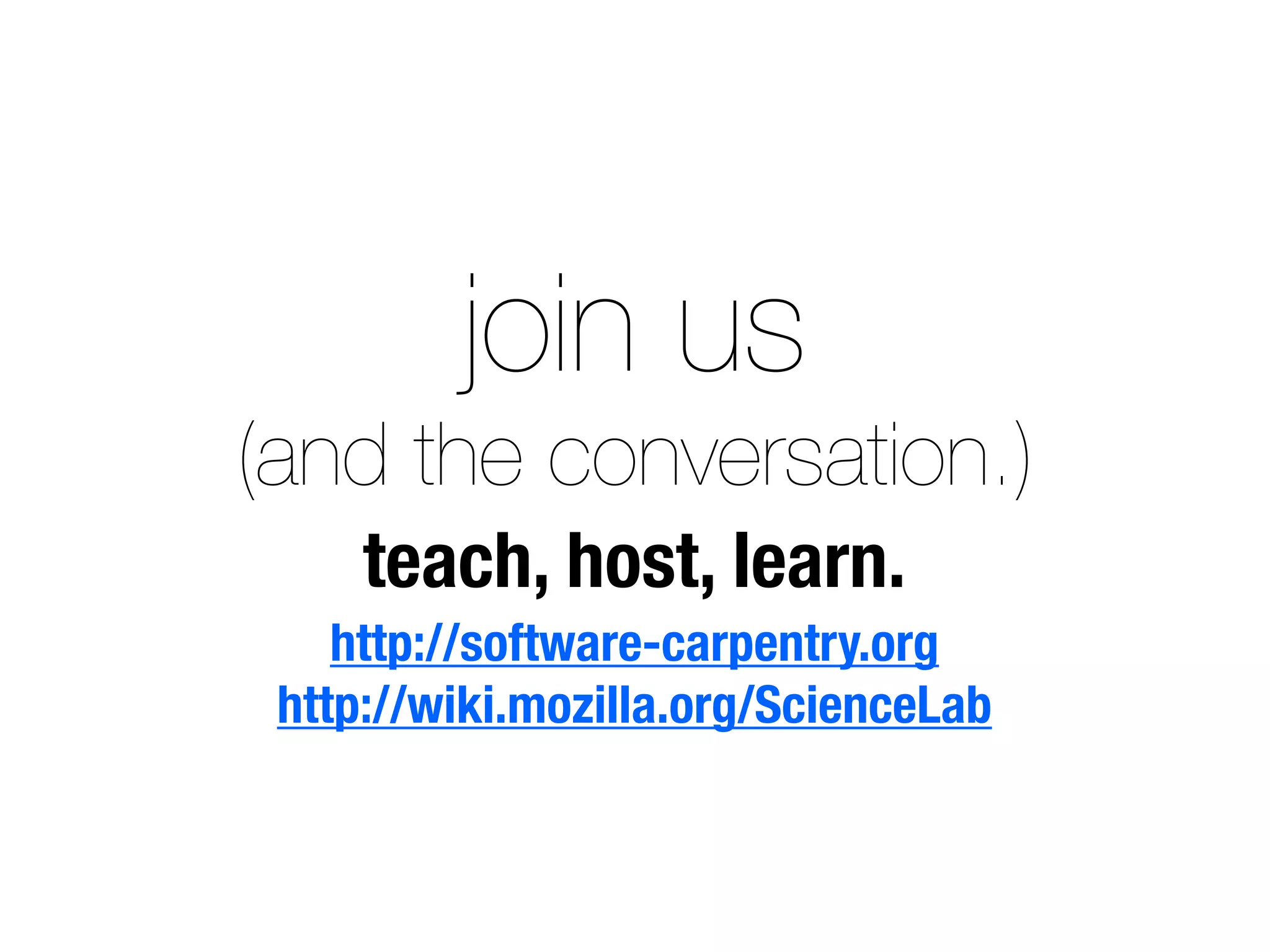 join us
(and the conversation.)
teach, host, learn.
http://software-carpentry.org
http://wiki.mozilla.org/ScienceLab
 