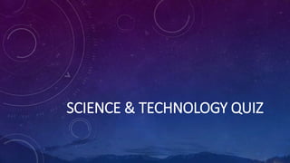 SCIENCE & TECHNOLOGY QUIZ
 