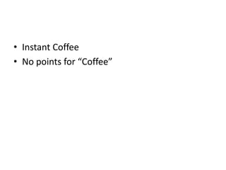 • Instant Coffee
• No points for “Coffee”

 