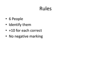 Rules
•
•
•
•

6 People
Identify them
+10 for each correct
No negative marking

 